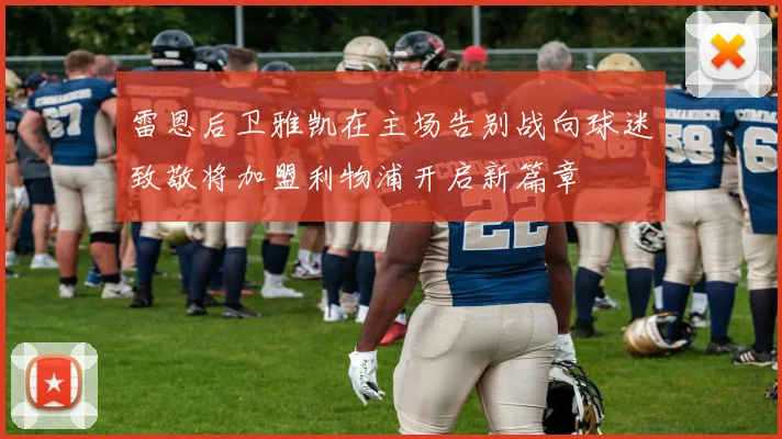 雷恩后卫雅凯在主场告别战向球迷致敬将加盟利物浦开启新篇章