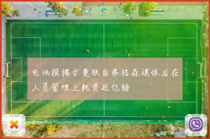 电讯报揭示曼联自弗格森退休后在人员管理上耗资近亿镑