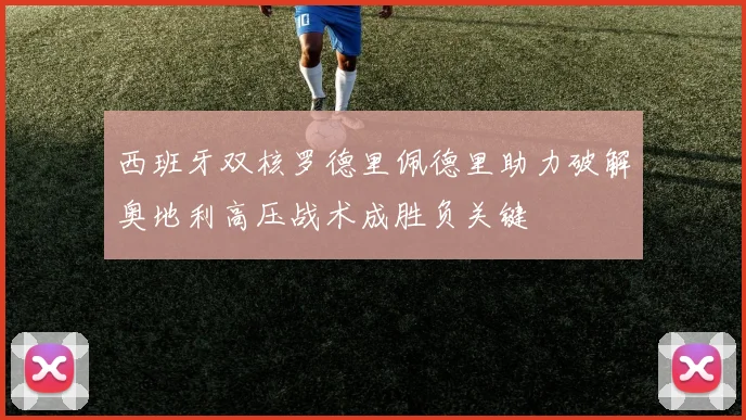 西班牙双核罗德里佩德里助力破解奥地利高压战术成胜负关键