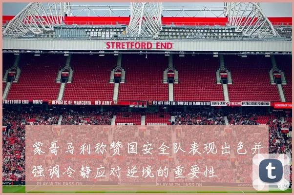 蒙哥马利称赞国安全队表现出色并强调冷静应对逆境的重要性